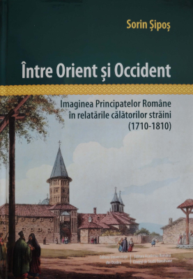 Între Orient și Occident. Imaginea Principatelor Române în relatările călătorilor străini (1710-1810)
